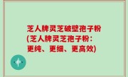 芝人牌灵芝破壁孢子粉(芝人牌灵芝孢子粉：更纯、更细、更高效)