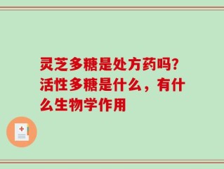 灵芝多糖是处方药吗？活性多糖是什么，有什么生物学作用