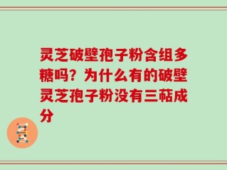灵芝破壁孢子粉含组多糖吗？为什么有的破壁灵芝孢子粉没有三萜成分