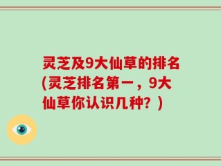 灵芝及9大仙草的排名(灵芝排名第一，9大仙草你认识几种？)