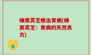 蜂窝灵芝根治胃病(蜂窝灵芝：胃病的天然良方)