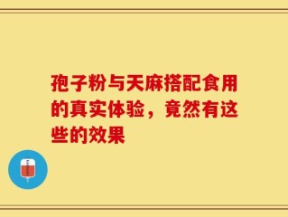 孢子粉与天麻搭配食用的真实体验，竟然有这些的效果