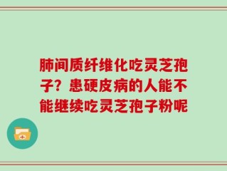 肺间质纤维化吃灵芝孢子？患硬皮病的人能不能继续吃灵芝孢子粉呢