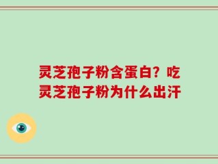 灵芝孢子粉含蛋白？吃灵芝孢子粉为什么出汗