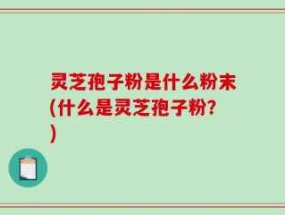 灵芝孢子粉是什么粉末(什么是灵芝孢子粉？)