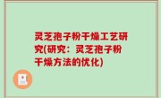 灵芝孢子粉干燥工艺研究(研究：灵芝孢子粉干燥方法的优化)