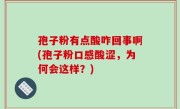 孢子粉有点酸咋回事啊(孢子粉口感酸涩，为何会这样？)