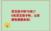 灵芝孢子粉70克(70克灵芝孢子粉，让你拥有健康身体)