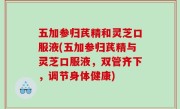 五加参归芪精和灵芝口服液(五加参归芪精与灵芝口服液，双管齐下，调节身体健康)
