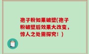孢子粉如果破壁(孢子粉破壁后效果大改变，惊人之处需探究！)