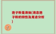 孢子粉是液体(液态孢子粉的特性及用途分析)