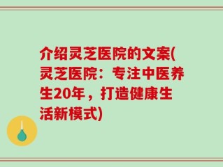 介绍灵芝医院的文案(灵芝医院：专注中医养生20年，打造健康生活新模式)
