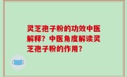 灵芝孢子粉的功效中医解释？中医角度解读灵芝孢子粉的作用？