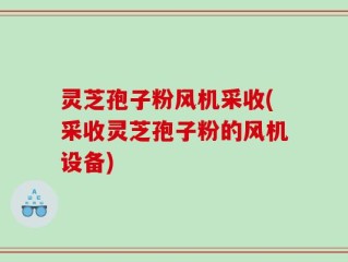 灵芝孢子粉风机采收(采收灵芝孢子粉的风机设备)