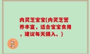 肉灵芝宝宝(肉灵芝营养丰富，适合宝宝食用，建议每天摄入。)