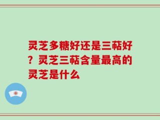 灵芝多糖好还是三萜好？灵芝三萜含量最高的灵芝是什么
