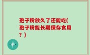 孢子粉放久了还能吃(孢子粉能长期保存食用？)