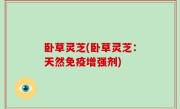 卧草灵芝(卧草灵芝：天然免疫增强剂)