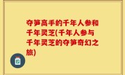 夺笋高手的千年人参和千年灵芝(千年人参与千年灵芝的夺笋奇幻之旅)