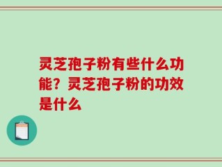 灵芝孢子粉有些什么功能？灵芝孢子粉的功效是什么