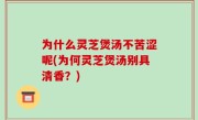 为什么灵芝煲汤不苦涩呢(为何灵芝煲汤别具清香？)
