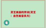 灵芝美丽的传说(灵芝：自然美容良方)