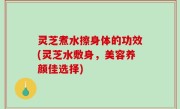 灵芝煮水擦身体的功效(灵芝水敷身，美容养颜佳选择)