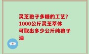 灵芝孢子多糖的工艺？1000公斤灵芝萃体可取出多少公斤纯孢子油