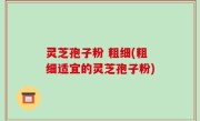 灵芝孢子粉 粗细(粗细适宜的灵芝孢子粉)