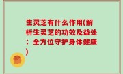生灵芝有什么作用(解析生灵芝的功效及益处：全方位守护身体健康)