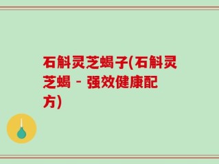 石斛灵芝蝎子(石斛灵芝蝎 - 强效健康配方)