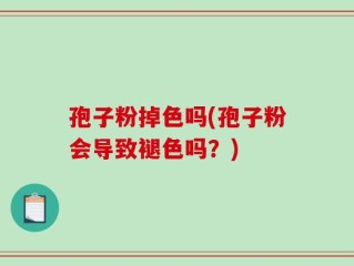 孢子粉掉色吗(孢子粉会导致褪色吗？)