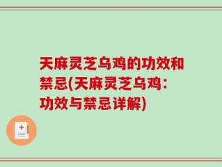 天麻灵芝乌鸡的功效和禁忌(天麻灵芝乌鸡：功效与禁忌详解)