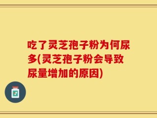 吃了灵芝孢子粉为何尿多(灵芝孢子粉会导致尿量增加的原因)