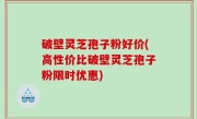 破壁灵芝孢子粉好价(高性价比破壁灵芝孢子粉限时优惠)
