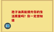 孢子油真能提升你的生活质量吗？你一定想知道