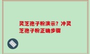 灵芝孢子粉演示？冲灵芝孢子粉正确步骤