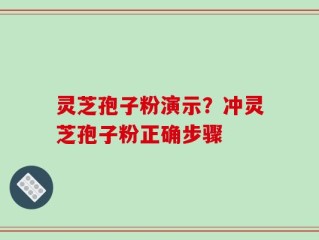 灵芝孢子粉演示？冲灵芝孢子粉正确步骤