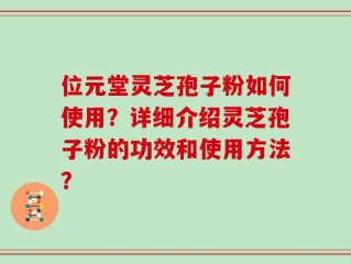 位元堂灵芝孢子粉如何使用？详细介绍灵芝孢子粉的功效和使用方法？
