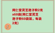 同仁堂灵芝孢子粉2克x60袋(同仁堂灵芝孢子粉60袋装，每袋2克)