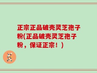 正宗正品破壳灵芝孢子粉(正品破壳灵芝孢子粉，保证正宗！)