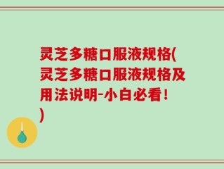 灵芝多糖口服液规格(灵芝多糖口服液规格及用法说明-小白必看！)