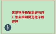 灵芝孢子粉鉴定好与坏？怎么辨别灵芝孢子粉好坏