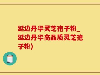 延边丹华灵芝孢子粉_延边丹华高品质灵芝孢子粉)