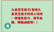 九素灵芝孢子(发现九素灵芝孢子的惊人功效：增强免疫力、调节血糖、降脂减肥等！)