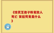 《惊灵芝孢子粉竟致人死亡 背后究竟是什么》