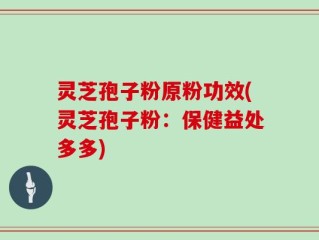 灵芝孢子粉原粉功效(灵芝孢子粉：保健益处多多)