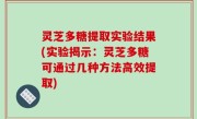 灵芝多糖提取实验结果(实验揭示：灵芝多糖可通过几种方法高效提取)