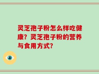 灵芝孢子粉怎么样吃健康？灵芝孢子粉的营养与食用方式？