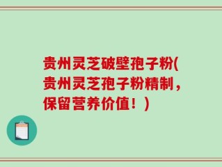 贵州灵芝破壁孢子粉(贵州灵芝孢子粉精制，保留营养价值！)